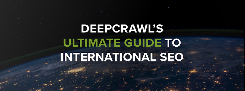 DeepCrawl's Ultimate Guide to International SEO