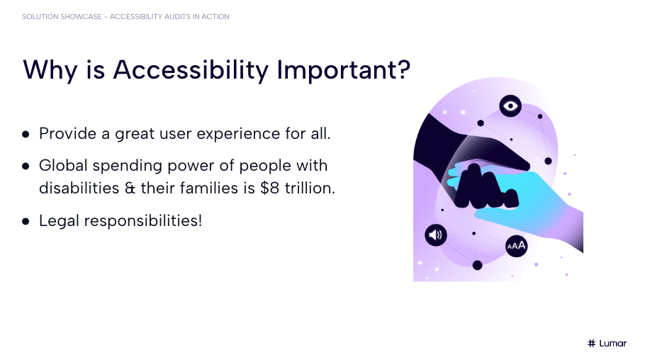 Slide from Lumar’s digital accessibility webinar. Text on slide reads: Why is Accessibility Important? Followed by 3 bullet points: 1) Provide a great user experience for all. 2) Global spending power of people with disabilities & their families is $8 trillion. 3) Legal responsibilities