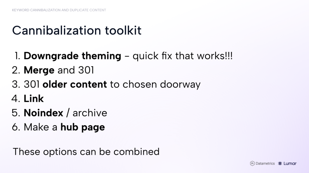 SEO webinar slide showing 6 suggested fixes for keyword cannibalization issues - 1) downgrade theming 2) merge and 301 3) 301 older content to chosen doorway 4) link 5) noindex / archive 6) Make a hub page.