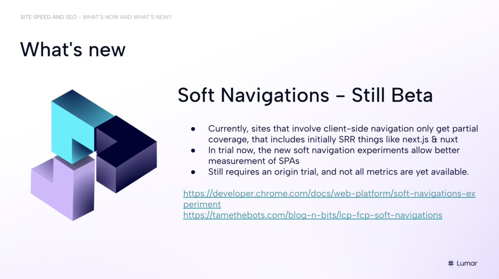 SEO webinar slide from the 2024 Lumar webinar session on site speed, core web vitals, and SEO.  Text on slide reads:  What’s new. Soft Navigations - Still Beta. 1) Currently, sites that involve client-side navigation only get partial coverage, that includes initially SRR things like next dot js and nuxt. 3) Still requires an Origin trial, and not all metrics are yet available.