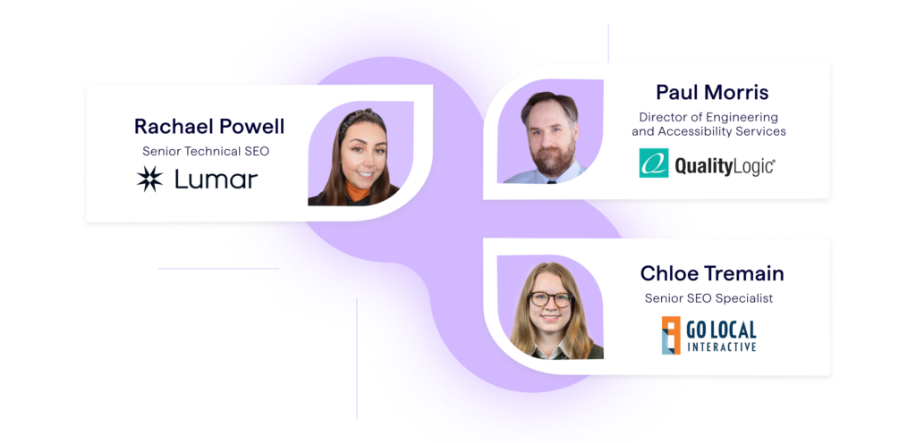 Lumar webinar speakers for the website accessibility session on preparing your website for the EAA - host Rachael Powell, Senior Technical SEO at Lumar, and guests Paul Morris, accessibility specialist at QualityLogic and Chloe Tremain, Senior SEO Specialist at Go Local Interactive