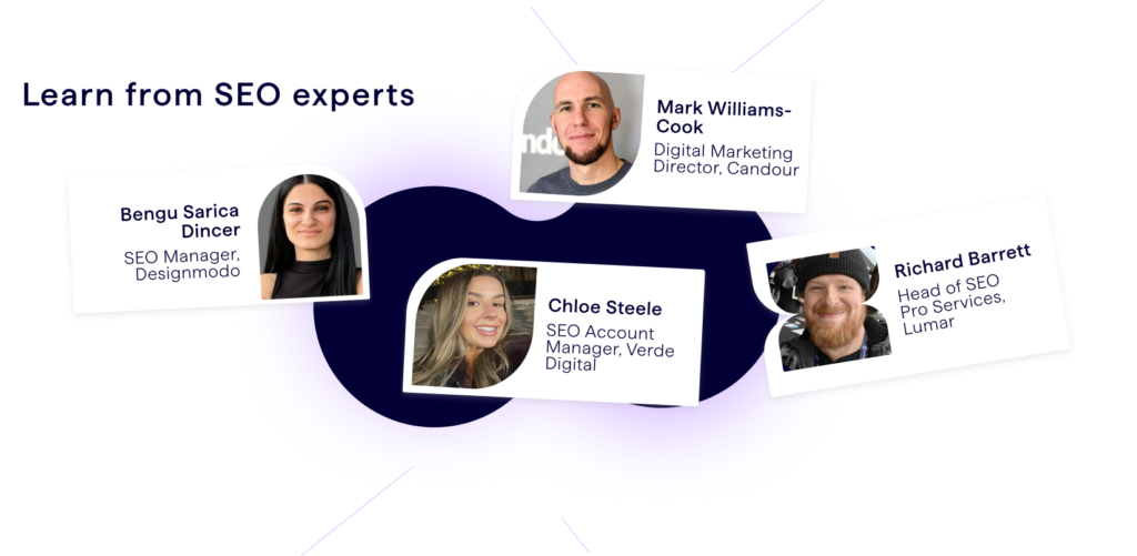 Learn from SEO experts in this Lumar webinar - Speakers include Mark Williams-Cook of AlsoAsked and Candour agency, Begu Sarica Dincer of Designmodo, Chloe Steele of Verde Digital, and Richard Barrett of Lumar.