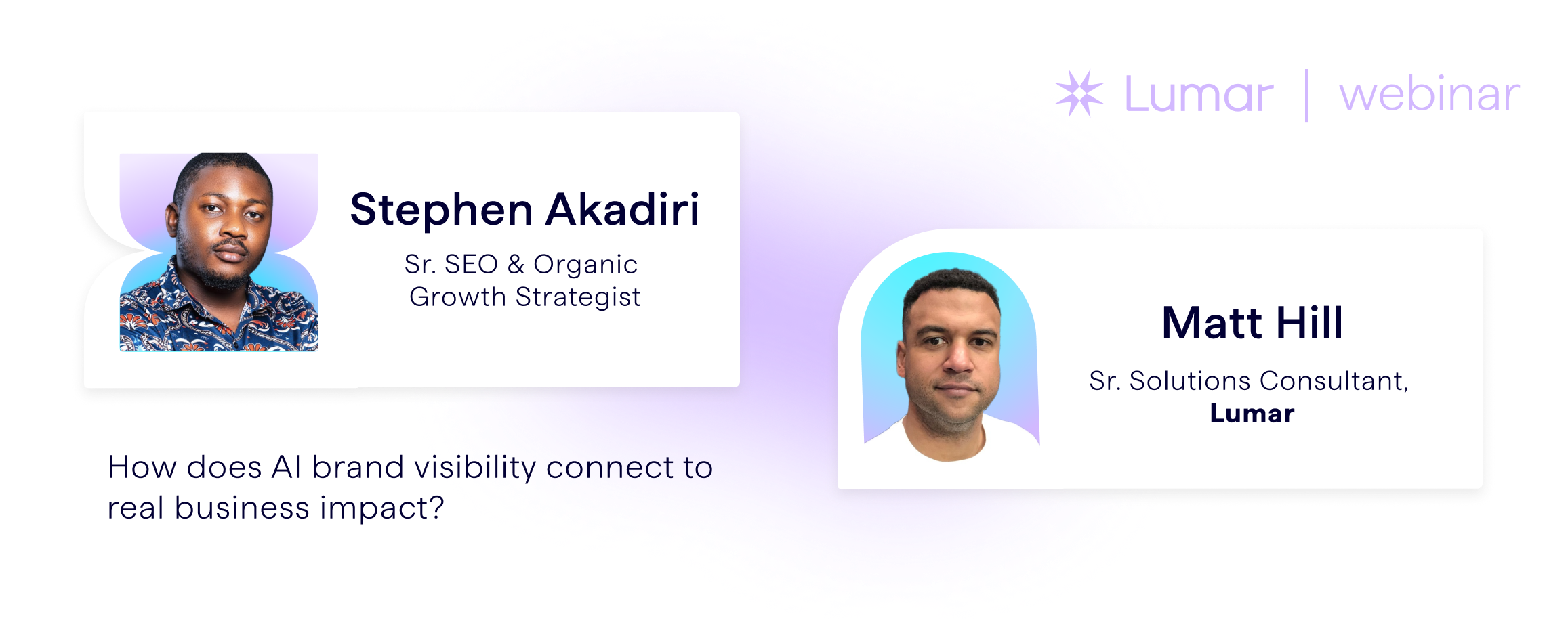 Banner showing the expert speaker Stephen Akadiri (Senior SEO and Organic Growth Specialist) and host Matt Hill (Senior Solutions Engineer at Lumar) for this Lumar GEO / AEO webinar on how to tie AI brand visibility performance to real business outcomes.